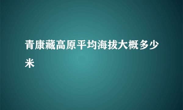 青康藏高原平均海拔大概多少米