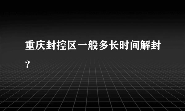 重庆封控区一般多长时间解封？