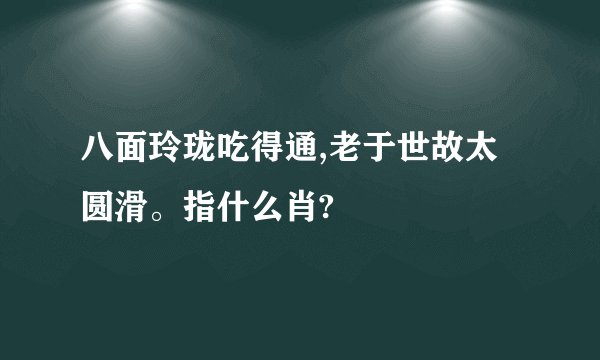八面玲珑吃得通,老于世故太圆滑。指什么肖?