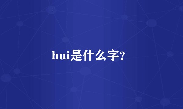 hui是什么字？