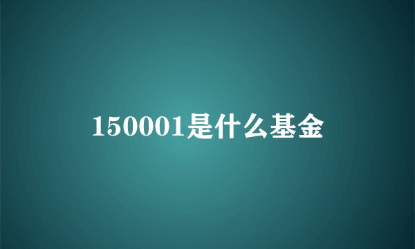 150001是什么基金