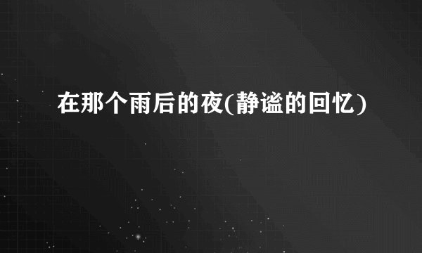 在那个雨后的夜(静谧的回忆)