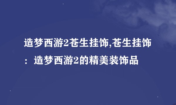 造梦西游2苍生挂饰,苍生挂饰：造梦西游2的精美装饰品