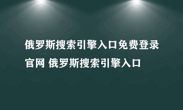 俄罗斯搜索引擎入口免费登录官网 俄罗斯搜索引擎入口