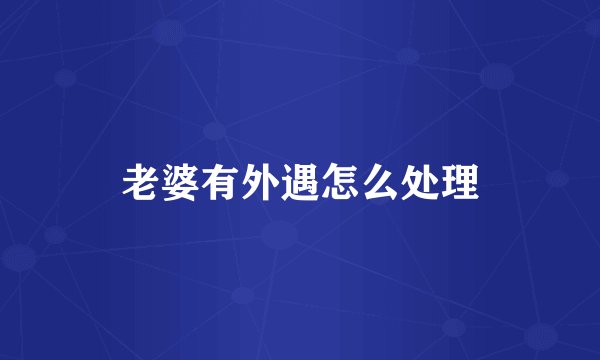 老婆有外遇怎么处理