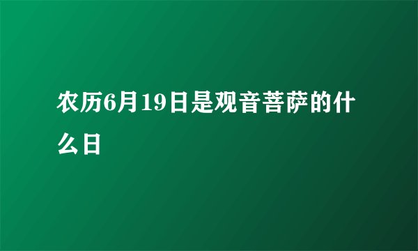 农历6月19日是观音菩萨的什么日