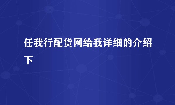 任我行配货网给我详细的介绍下