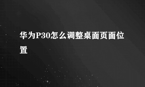 华为P30怎么调整桌面页面位置