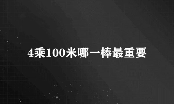 4乘100米哪一棒最重要