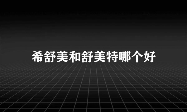 希舒美和舒美特哪个好