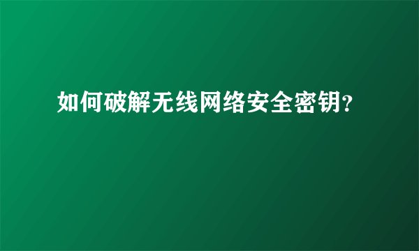 如何破解无线网络安全密钥？