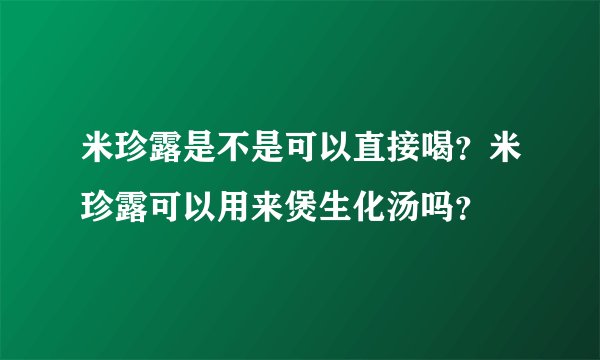 米珍露是不是可以直接喝？米珍露可以用来煲生化汤吗？