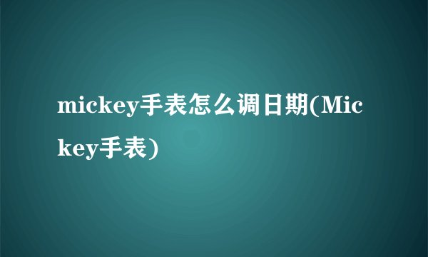 mickey手表怎么调日期(Mickey手表)