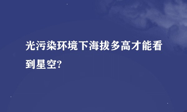 光污染环境下海拔多高才能看到星空?