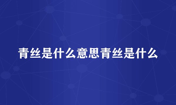 青丝是什么意思青丝是什么