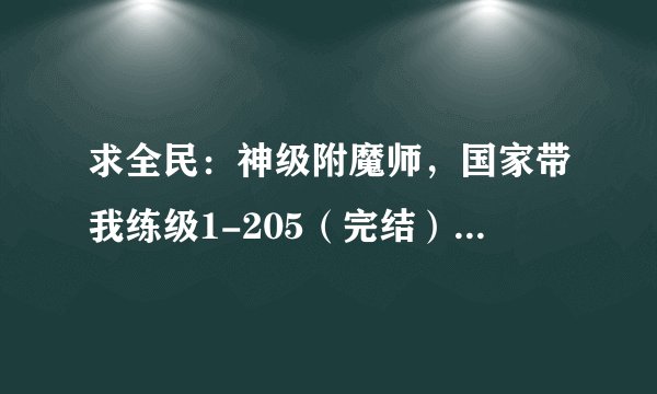 求全民:神级附魔师,国家带我练级1-205(完结).txt小说电子版