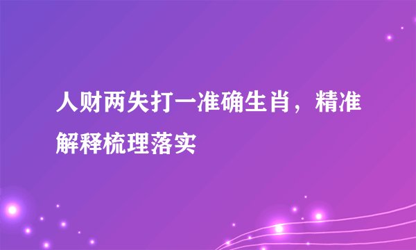 人财两失打一准确生肖，精准解释梳理落实