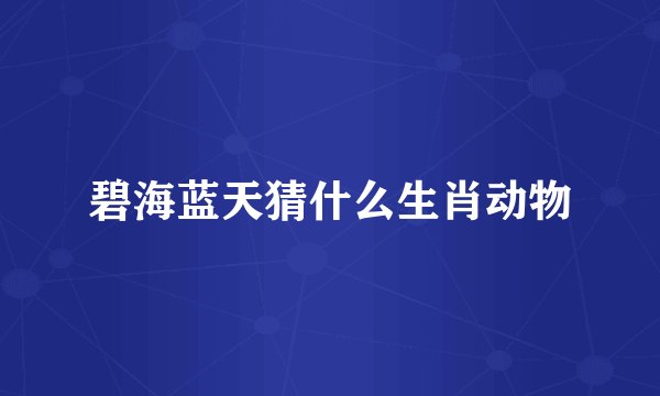 碧海蓝天猜什么生肖动物