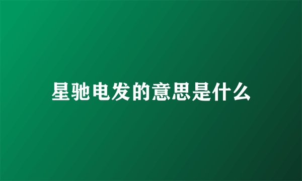 星驰电发的意思是什么