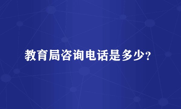 教育局咨询电话是多少？