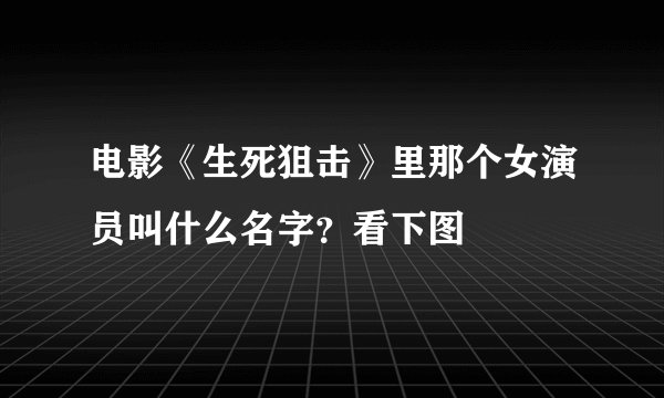电影《生死狙击》里那个女演员叫什么名字？看下图