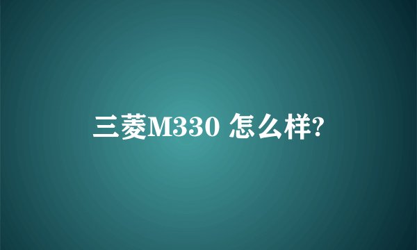 三菱M330 怎么样?