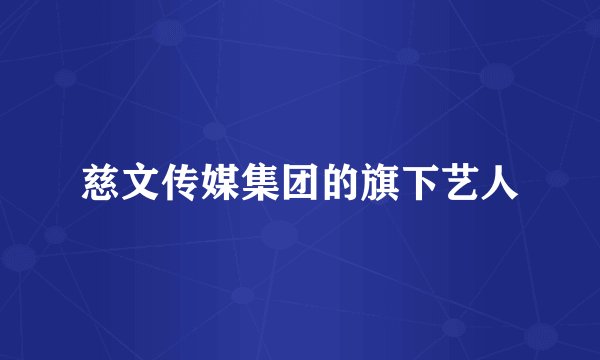慈文传媒集团的旗下艺人