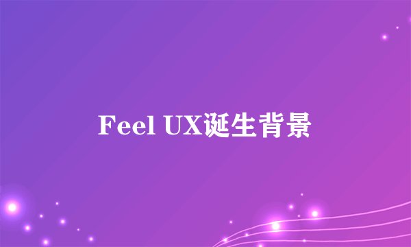 Feel UX诞生背景