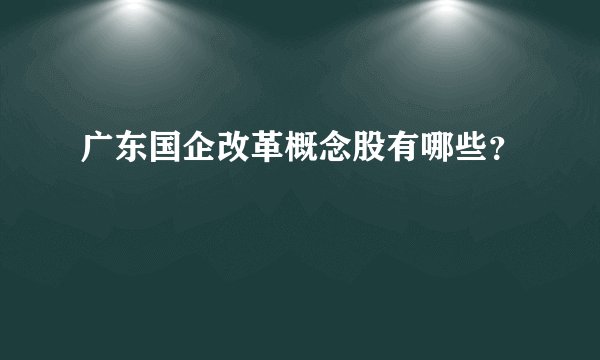 广东国企改革概念股有哪些？
