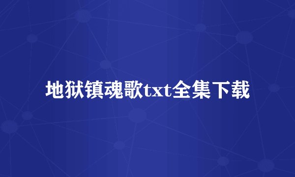 地狱镇魂歌txt全集下载