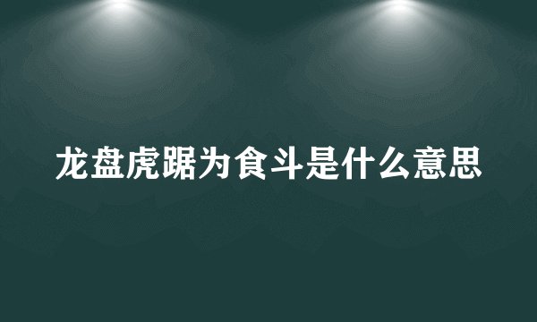 龙盘虎踞为食斗是什么意思