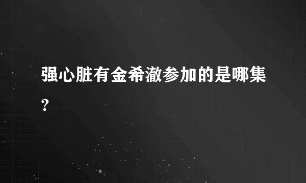 强心脏有金希澈参加的是哪集?