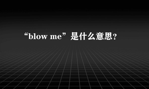“blow me”是什么意思？