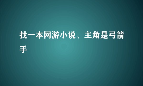 找一本网游小说、主角是弓箭手