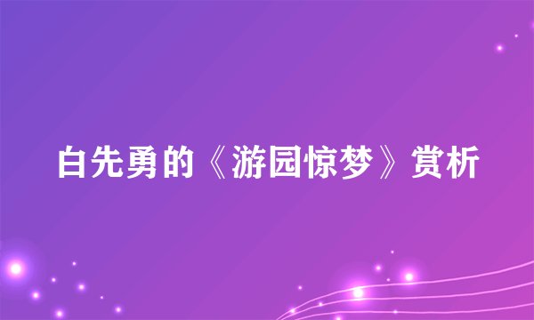 白先勇的《游园惊梦》赏析