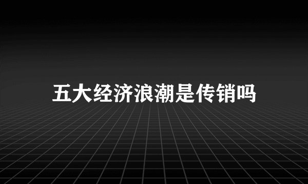 五大经济浪潮是传销吗