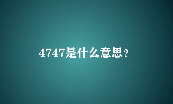 4747是什么意思？