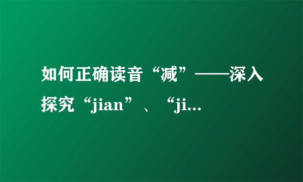 如何正确读音“减”——深入探究“jian”、“jian3”、“jian4”三个发音