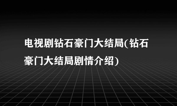 电视剧钻石豪门大结局(钻石豪门大结局剧情介绍)