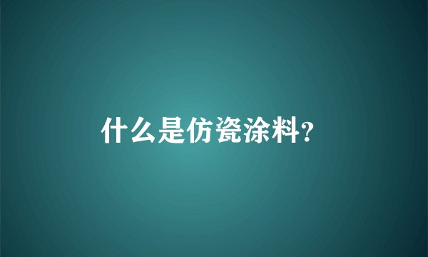 什么是仿瓷涂料？