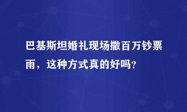 巴基斯坦婚礼现场撒百万钞票雨，这种方式真的好吗？