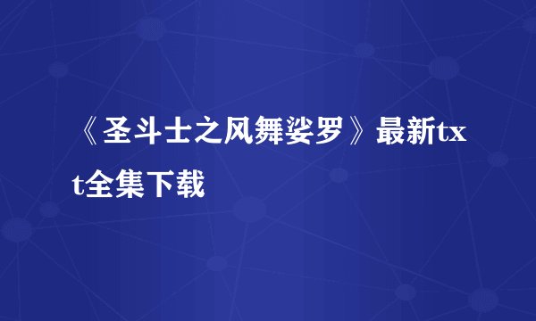 《圣斗士之风舞娑罗》最新txt全集下载