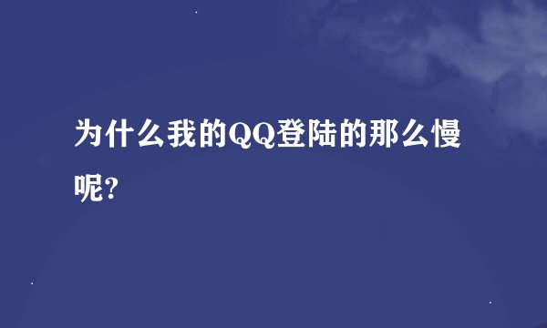 为什么我的QQ登陆的那么慢呢?