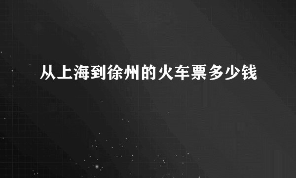 从上海到徐州的火车票多少钱