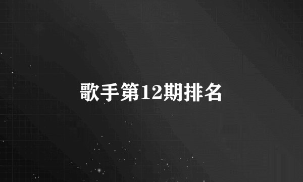 歌手第12期排名
