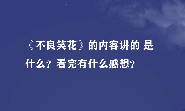 《不良笑花》的内容讲的 是什么？看完有什么感想？