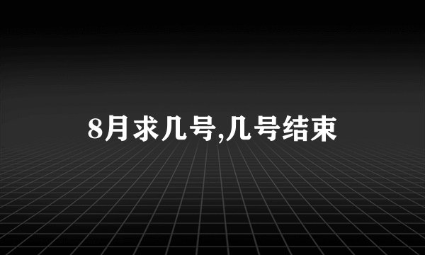 8月求几号,几号结束