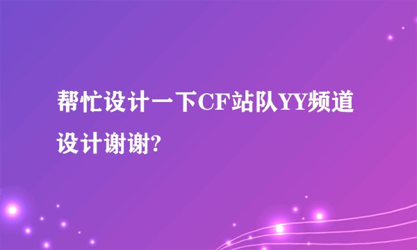 帮忙设计一下CF站队YY频道设计谢谢?