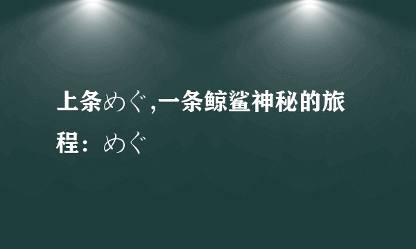 上条めぐ,一条鲸鲨神秘的旅程：めぐ