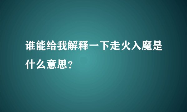 谁能给我解释一下走火入魔是什么意思？